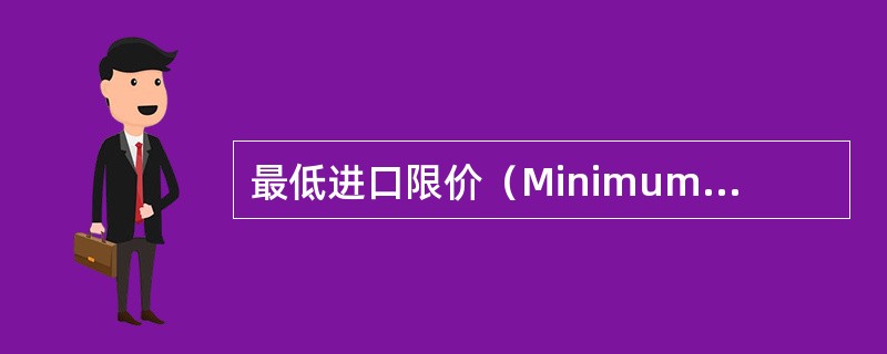 最低进口限价（MinimumImportPrice）就是一国政府规定某种进口商品的最低价格，凡进口货价低于规定的最低价格则征收进口附加税或禁止进口。（）[2008年12月真题]