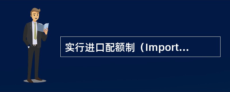 实行进口配额制（ImportQuotasSystem）时，超过限额的商品不准进口，或对其征收很高的关税。（）