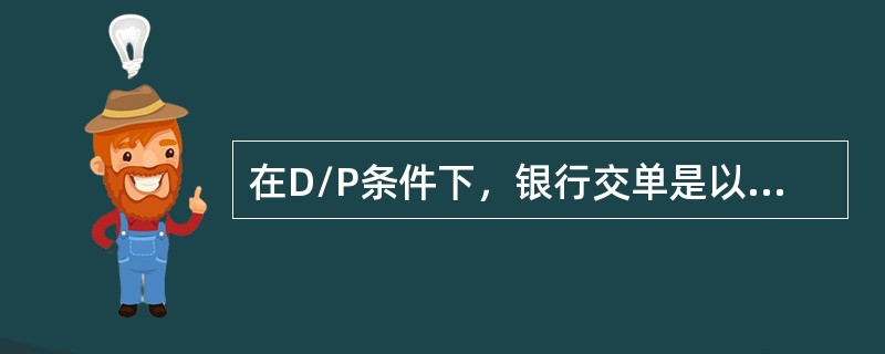 在D/P条件下，银行交单是以进口人付款为条件的，如进口人不付款，货物所有权仍在出口人手里，所以D/P对出口人没有什么风险。（）
