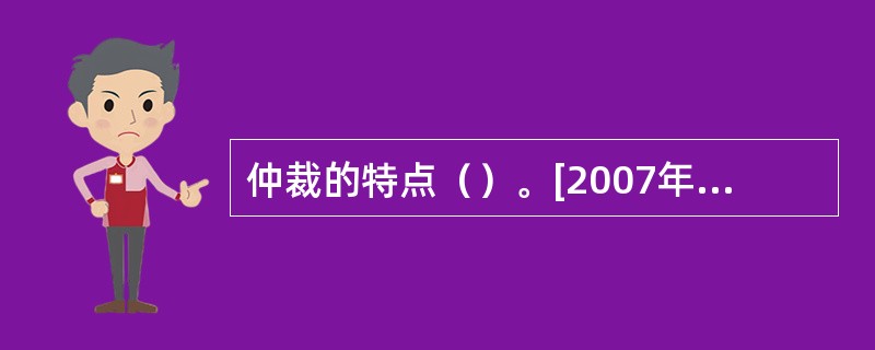 仲裁的特点（）。[2007年12月真题]