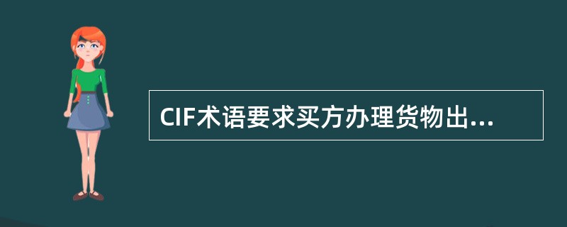 CIF术语要求买方办理货物出口清关手续。（）[2007年1月真题]