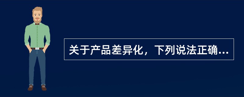 关于产品差异化，下列说法正确的有（）。