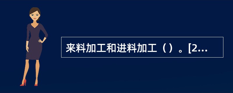 来料加工和进料加工（）。[2009年12月真题]