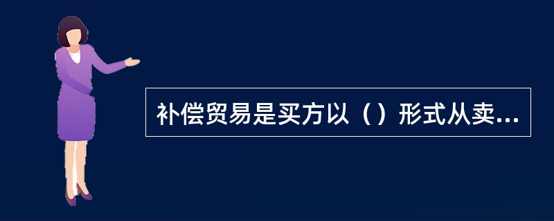 补偿贸易是买方以（）形式从卖方购进机器设备等。[2007年5月、2007年12月真题]