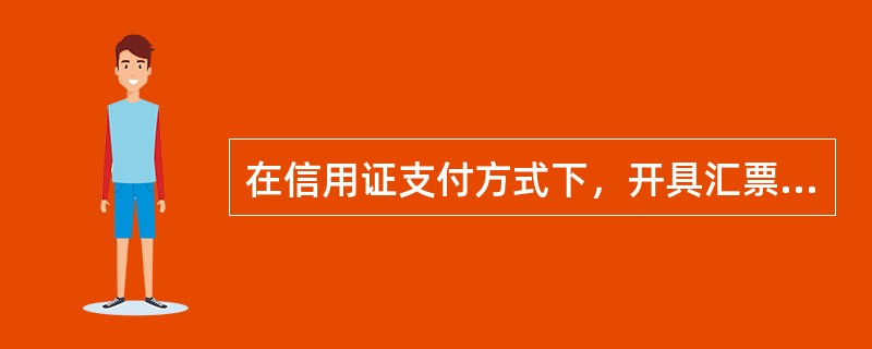 在信用证支付方式下，开具汇票的依据是信用证，而在托收和汇付方式下，开具汇票的依据是买卖合同。（）