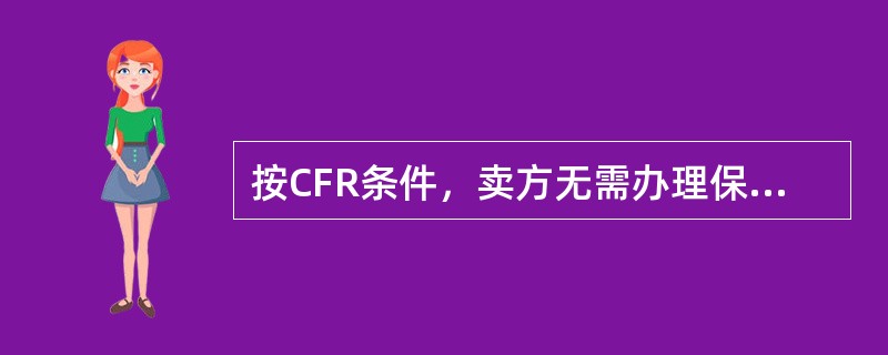 按CFR条件，卖方无需办理保险，也不要支付保险费。而按CIF条件，卖方不仅要办理保险，还要支付保险费。因此，对卖方来说，采用CIF条件相对于CFR条件所承担的风险要大。（）[2007年5月、2007年