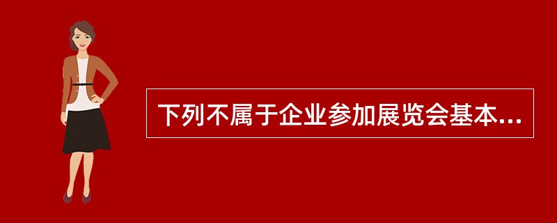 下列不属于企业参加展览会基本目标的是（）。