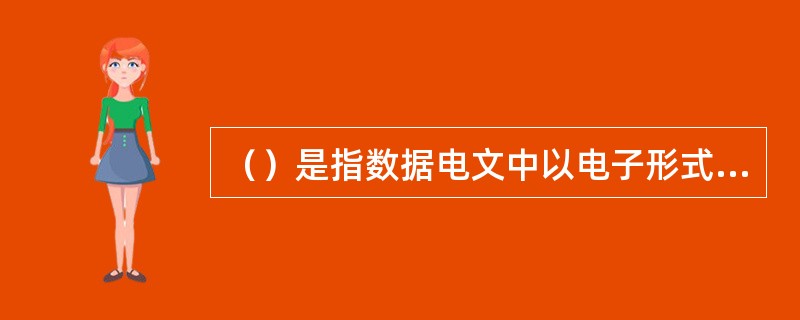 （）是指数据电文中以电子形式所含、所附用于识别签名人身份并表明签名人认可其中内容的数据。[2009年12月真题]