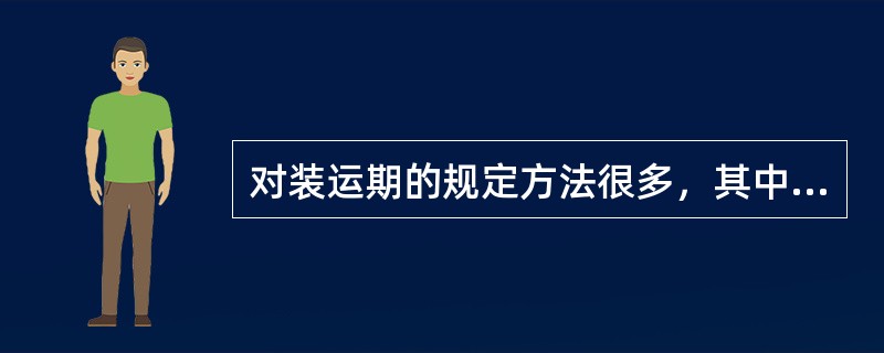 对装运期的规定方法很多，其中比较明确合理的规定方法有（）。