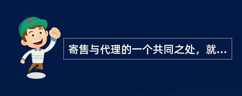 寄售与代理的一个共同之处，就是每一业务的双方当事人之间均为委托关系。（）[2007年12月真题]