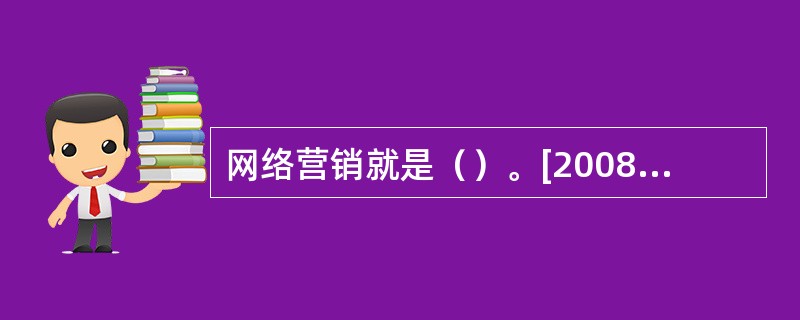 网络营销就是（）。[2008年5月、2009年5月真题]