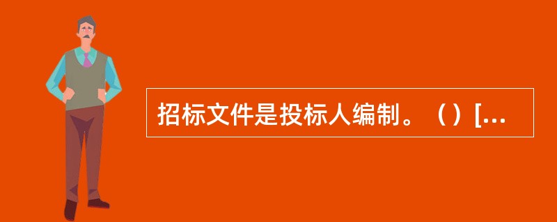 招标文件是投标人编制。（）[2009年12月真题]