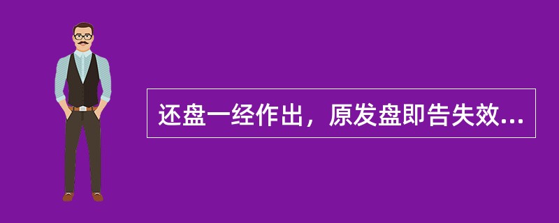 还盘一经作出，原发盘即告失效。（）