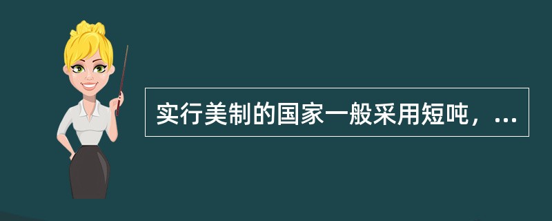 实行美制的国家一般采用短吨，每短吨1000公斤。（）[2008年5月、2008年12月、2009年5月真题]