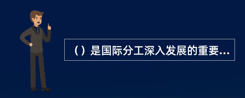 （）是国际分工深入发展的重要条件。