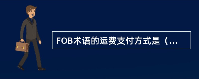 FOB术语的运费支付方式是（）。[2007年1月、2009年5月真题]