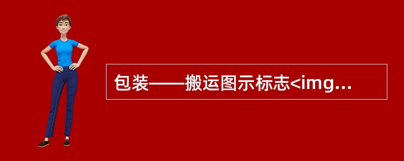 包装——搬运图示标志<img border="0" style="width: 40px; height: 38px;" src="https: