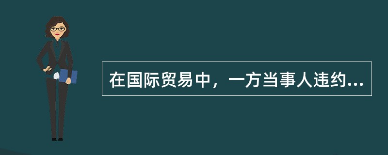 在国际贸易中，一方当事人违约，并根本违反合同，受损方依法解除合同后（）。