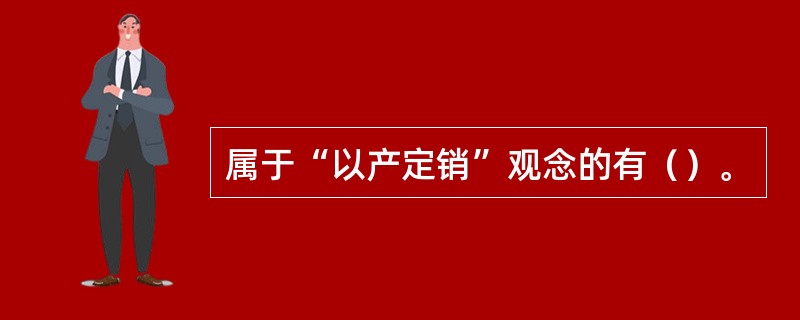 属于“以产定销”观念的有（）。