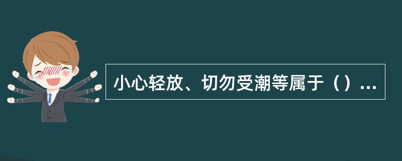 小心轻放、切勿受潮等属于（）。[2007年1月、2008年12月真题]