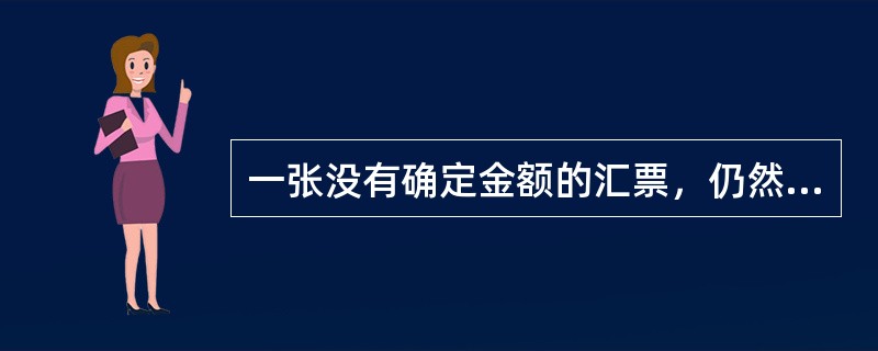 一张没有确定金额的汇票，仍然有效。（）
