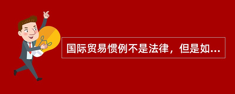 国际贸易惯例不是法律，但是如果援引入合同就具有了法律效力。（）