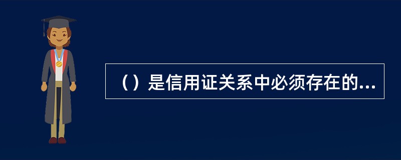 （）是信用证关系中必须存在的。[2007年5月、2009年5月真题]