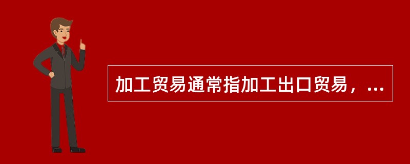 加工贸易通常指加工出口贸易，包括（）。