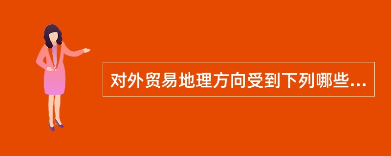 对外贸易地理方向受到下列哪些因素的影响？（）