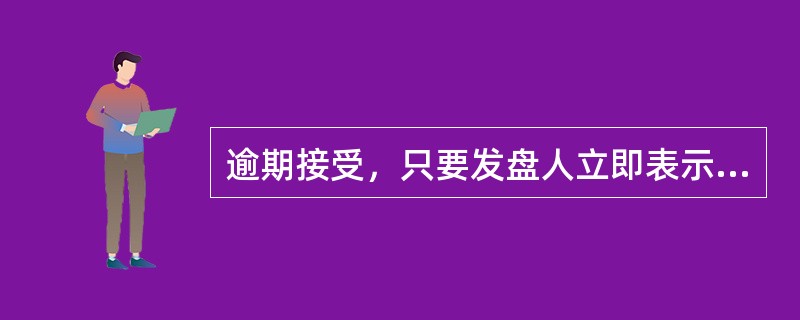 逾期接受，只要发盘人立即表示同意，仍可作为有效接受。（）