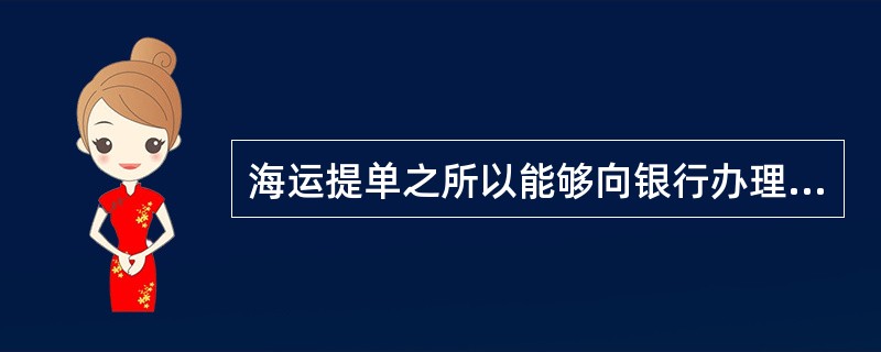 海运提单之所以能够向银行办理抵押贷款，是因为（）。[2007年1月、2007年5月、2008年5月、2009年12月真题]