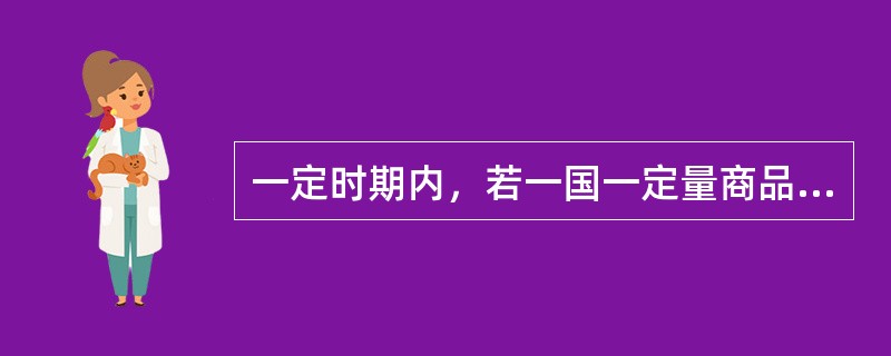 一定时期内，若一国一定量商品出口所能换得的进口商品数量增加，该国的贸易便（）。[2009年12月真题]