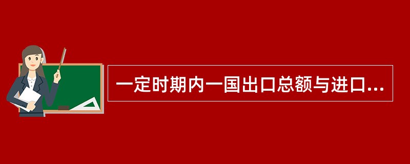 一定时期内一国出口总额与进口总额之间的差额称为（）。[2008年12月真题]