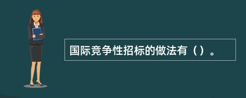 国际竞争性招标的做法有（）。