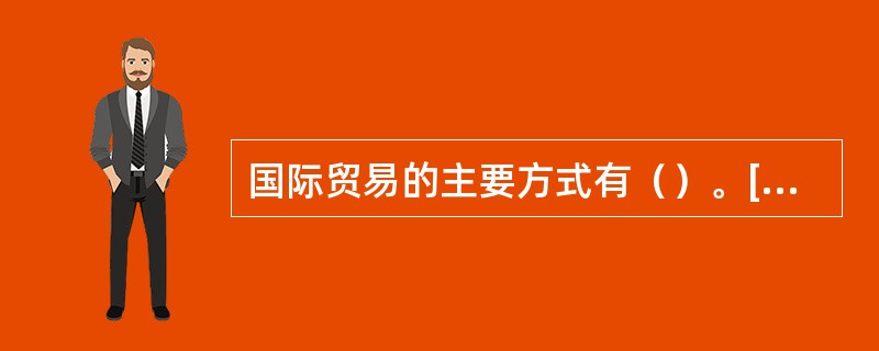 国际贸易的主要方式有（）。[2009年12月真题]