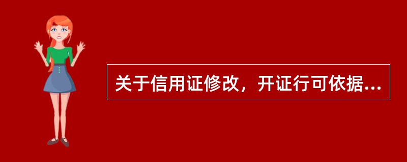 关于信用证修改，开证行可依据开证申请人或受益人提交的信用证修改申请书受理该笔业务。（　　）