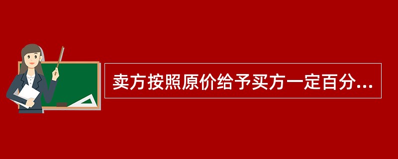 卖方按照原价给予买方一定百分比的减让，即在价格上给予适当的优惠。这是（　　）。