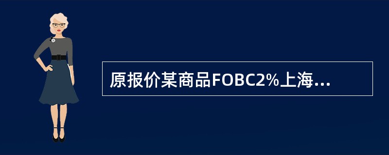 原报价某商品FOBC2%上海每件800英镑，现客户要求佣金增至5%，若不减少外汇收入，应改报为（）。