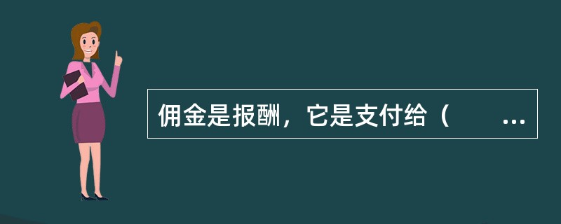 佣金是报酬，它是支付给（　　）的。