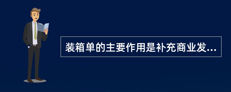 装箱单的主要作用是补充商业发票内容的不足，便于买方掌握商品的包装、数量及供进口国海关检查和核对货物。（　　）
