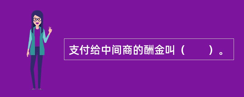 支付给中间商的酬金叫（　　）。