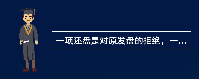 一项还盘是对原发盘的拒绝，一经受盘人作出还盘，原发盘也随之失效，交易磋商必须从询盘再开始。（　　）