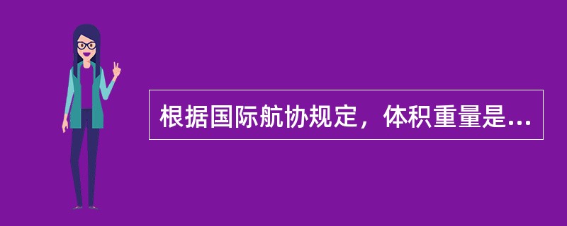 根据国际航协规定，体积重量是以0.008立方米作为1千克来计算的。（　　）