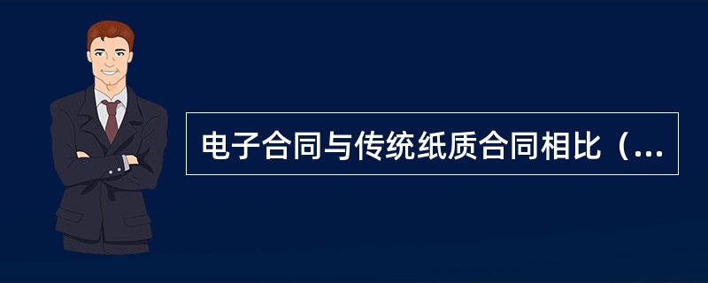 电子合同与传统纸质合同相比（　　）。