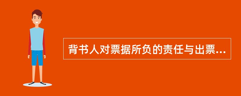 背书人对票据所负的责任与出票人相同，但对其后手没有担保责任。（　　）