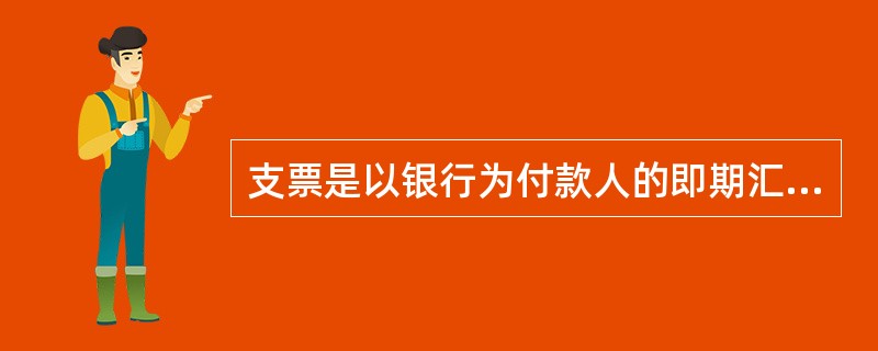支票是以银行为付款人的即期汇票。（　　）