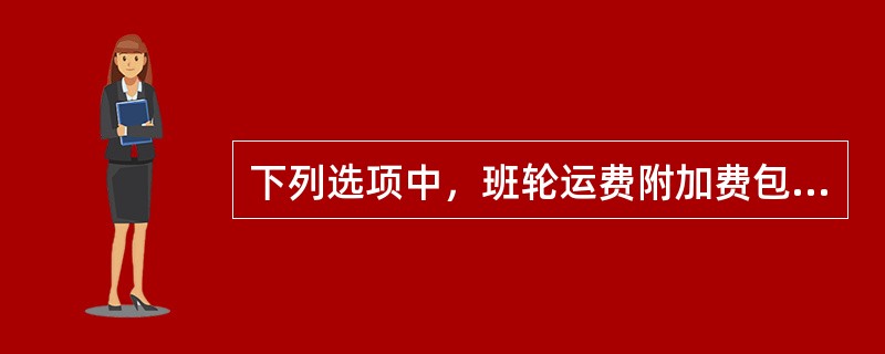 下列选项中，班轮运费附加费包括（　　）。