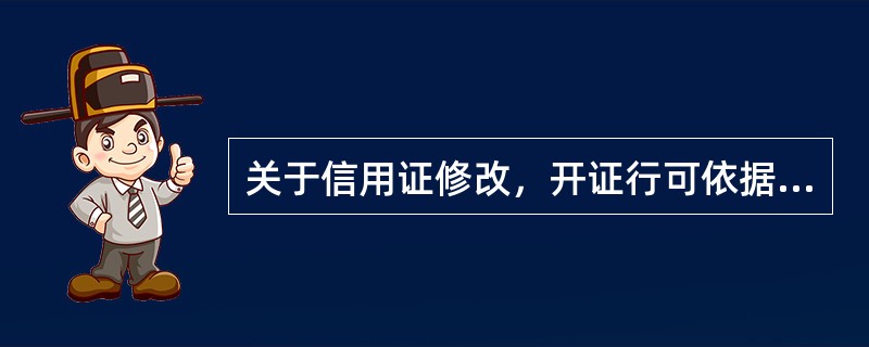 关于信用证修改，开证行可依据开证申请人或受益人提交的信用证修改申请书受理该笔业务。（）