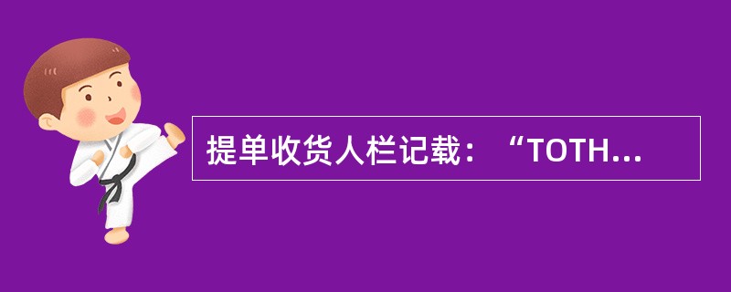 提单收货人栏记载：“TOTHEHOLDER”，这表明（）。