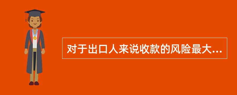 对于出口人来说收款的风险最大的是（　　）。